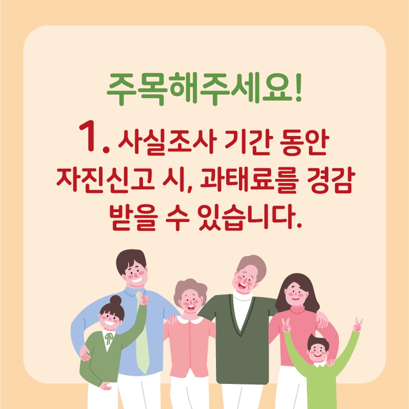 주목해주세요! 1. 사실조사기간동안 자진신고시, 과태료를 경감받을 수 있습니다.