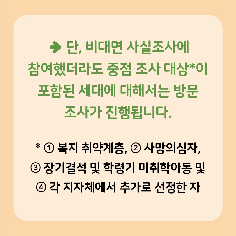 단, 비대면 사실조사에 참여했더라도 중점조사대상이 포함된 세대에 대해서는 방문조사가 진행됩니다. 복지취약게층, 사망의심자, 장기결석 및 학령기 미취악아동 및 각 지자체에서 추가로 선정한 자