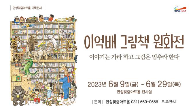 이억배 그림책 원화전 - 이야기는 가라하고 그림은 멈추라 한다 - * 기간 : 2023년 6월9일(월) ~ 6월29일(목) * 장소 : 안성맞춤아트홀 전시실 * 입장료 : 무료 * 문의 : 안성맞춤아트홀 031)660-0666