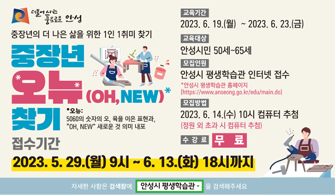 &quot;2023년 5065 중장년 평생교육 1인 1취미 찾기 수강생 모집&quot; ▶ 모집기간: &rsquo;23. 5. 30.(화) 9시 ~ &rsquo;23. 6. 13.(화) 18시 ▶ 모집대상: 5065 중장년 안성시민 ▶ 신청방법: 인터넷접수 * 안성시 평생학습관 홈페이지[https://www.anseong.go.kr/edu/main.do] ▶ 선발방법: 추첨제 ▶ 문 의: 031-678-6844