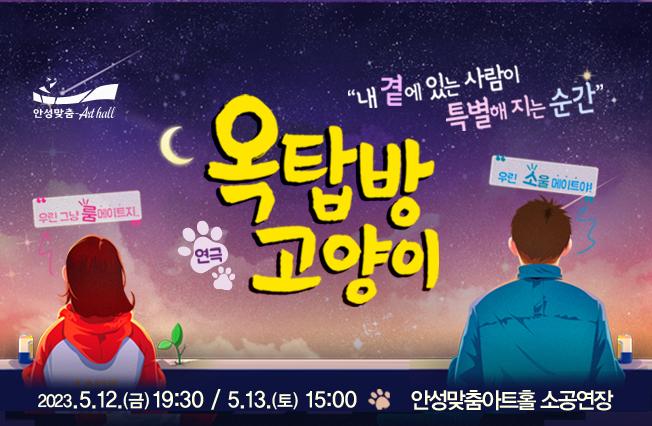 연극 옥탑방고양이 5월 12일(금) 19:30 5월 13일(토) 15시 안성맞춤아트홀 소공연장 전석 2만원 안성시민 15%할인가 17,000원 문의031-660-0666