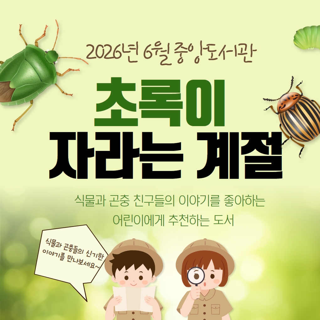 2026년 6월 중앙도서관. 초록이 자라는 계절. 식물과 곤충 친구들의 이야기를 좋아하는 어린이에게 추천하는 도서