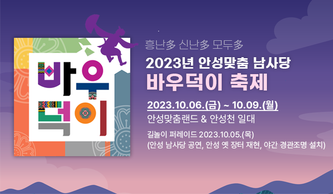 흥난多 신난多 모두多 2023년 안성맞춤 남사당 바우덕이 축제 2023.10.06.(금) ~ 10.09.(월) 안성맞춤랜드 &amp; 안성천 일대 길놀이 퍼레이드 2023.10.05.(목) (안성 남사당 공연, 안성 옛 장터 재현, 야간 경관조명 설치)