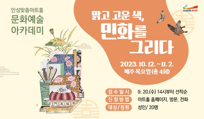 &lt;맑고 고운 색, 민화를 그리다&gt; * 기간 : 2023-10-12 ~ 2023-11-02 * 시간 : 10:00~12:00 (매주 목요일) * 장소 : 강의실3(주민편의동 건물) * 대상/정원 : 성인/20명 * 신청방법: 아트홀 홈페이지, 방문, 전화 * 접수일시 : 2023-09-20 14:00 ~ * 문의처 : 031-660-0665~6