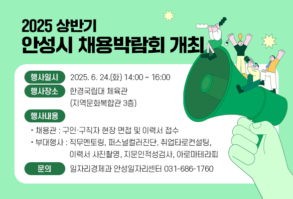 2025 상반기 안성시 채용박람회 개최 ❍ 행사일시: 2025. 6. 24.(화) 14:00 ~ 16:00 ❍ 장 소: 한경국립대 체육관(지역문화복합관 3층) ❍ 행사내용 - 채 용 관: 구인&middot;구직자 현장 면접 및 이력서 접수 - 부대행사: 직무멘토링, 퍼스널컬러진단, 취업타로컨설팅, 이력서 사진촬영, 지문인적성검사, 아로마테라피 ❍ 문의 : 일자리경제과 안성일자리센터 031-686-1760