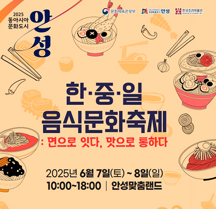 2025 동아시아문화도시 한중일 음식문화축제 : 면으로 잇다, 맛으로 통하다 2025. 6. 7.(토) ~ 8.(일) 10:00 ~ 18:00 안성맞춤랜드