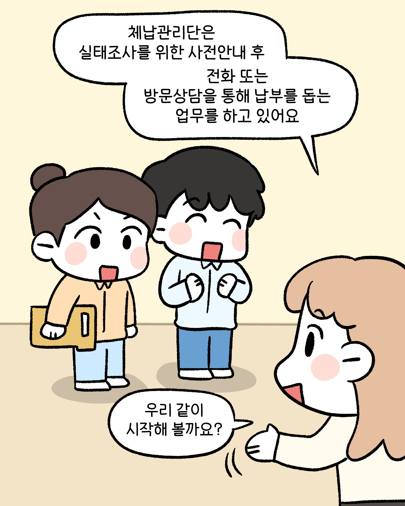 담당 공무원: 체납관리단은 실태조사를 위한 사전안내 후 전화                  방문상담을 통해 납부를 돕는 업무를 하고 있어요                  우리 같이 시작해 볼까요?