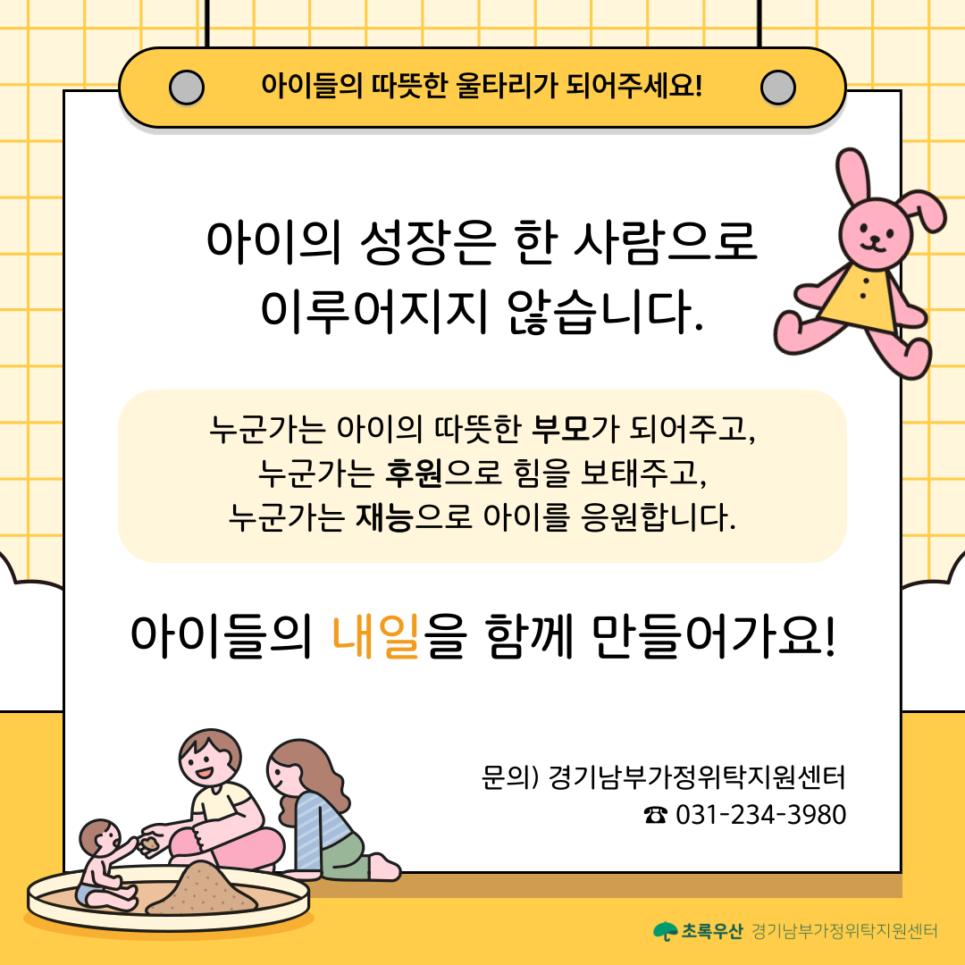 아이들의 따뜻한 울타리가 되어주세요!  가정위탁은 한 아이의 삶에 안정과 희망을 선물하는 소중한 보호 체계입니다.