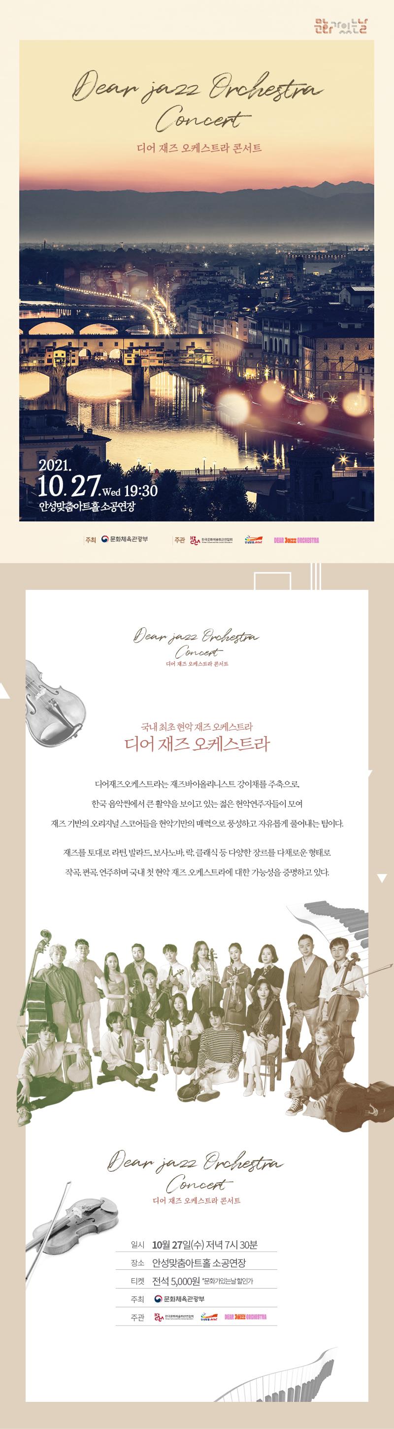 디어재즈오케스트라 콘서트 2021.10.27. wed 19:30 안성맞춤아트홀 소공연장 국내최초 현악재즈 오케스트라 디어재즈 오케스트라. 디어재즈오케스트라는 재즈바이올리니스트 강이채를 주축으로 한국 음악씬에서 큰 활약을 보이고 있는 젊은 현악연주자들이 모여 재즈기반의 오리지널 스코어들을 현악기만의 매력으로 풍성하고 자유롭게 풀어내는 팀이다. 재즈를 토대로 라틴, 발라드, 보사노바, 클래식 등 다양한 장르를 다채로운 형태로 작곡,편곡,연주하며 국내 첫 현악 재즈 오케스트라에 대한 가능성을 증명하고 있다. 디어재즈오케스트라콘서트일시 10월 27일(수) 저녁 7시30분 장소 안성맞춤아트홀 소공연장 티켓 전석5,000원 (문화가있는날 할인가) 주최 문화체육관광부 주관 한국문화예술연합회, 안성맞춤아트홀, 디어재즈오케스트라