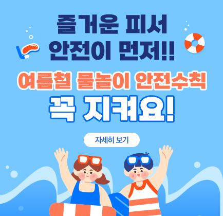 즐거운 피서, 안전이 먼저 !! 여름철 물놀이 안전수칙 꼭 지켜요!