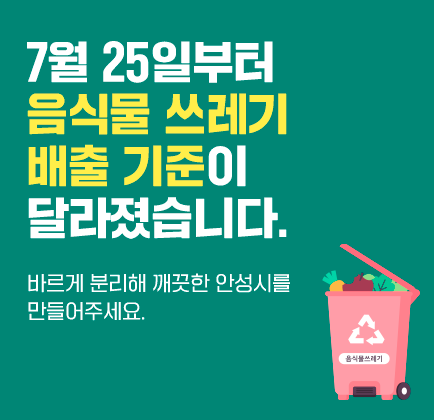 &ldquo;7월 25일부터 음식물 쓰레기 배출 기준이 달라졌습니다. 바르게 분리해 깨끗한 안성시를 만들어주세요.&rdquo;