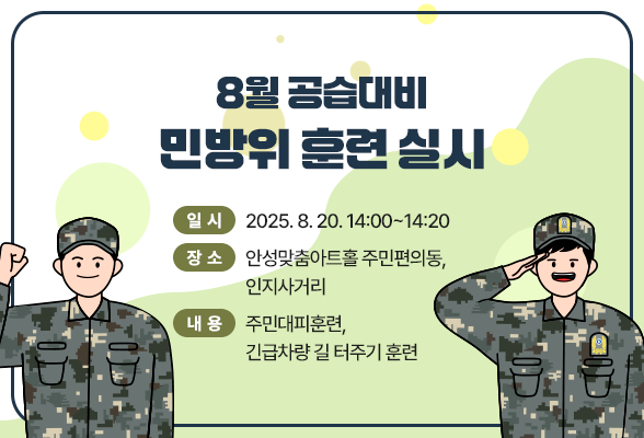 ○ 일 시 : 2025. 8. 20. 14:00~14:20 ○ 장 소 : 안성맞춤아트홀 주민편의동, 인지사거리 ○ 내 용 : 주민대피훈련, 긴급차량 길 터주기 훈련 