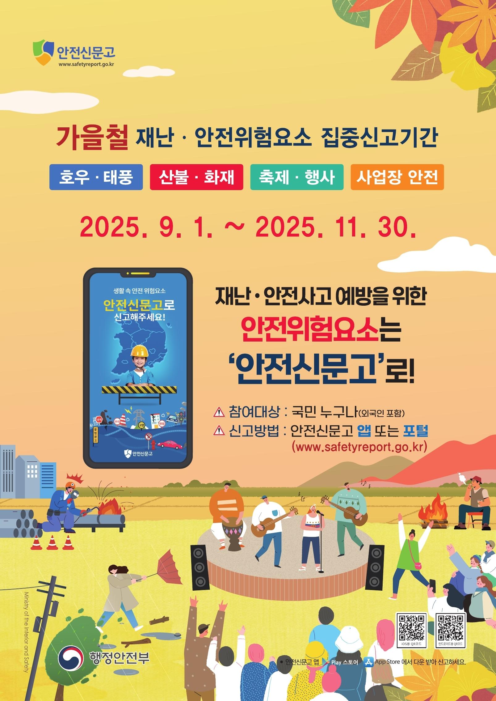 가을철 재난 안전 위험요소 집중신고기간 2025.9.1. ~ 2025.11.30. 재난 안전사고 예방을 위한 안전위험요소는 안전신문고로 참여대상: 국민누구나 신고방법: 안전신문고 앱 또는 포털