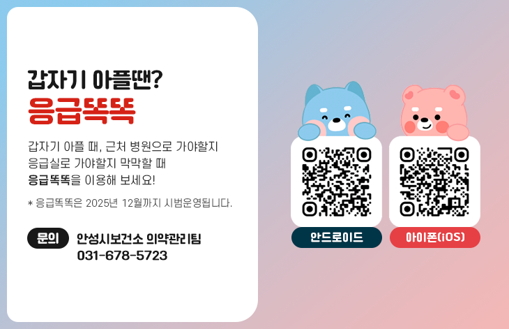 갑자기 아플땐? &amp;lsquo;응급똑똑&amp;rsquo; 갑자기 아플 때, 근처 병원으로 가야할지 응급실로 가야할지   막막할 때 &amp;lsquo;응급똑똑&amp;rsquo;을 이용해 보세요! 문의 : 안성시보건소 의약관리팀 031-678-5723  응급똑똑 안드로이드 QR코드 응급똑똑 아이폰(iOS) QR코드