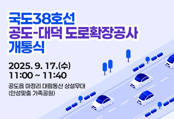 국도38호선 공도-대덕 도로확장공사 개통식 ○ 일 시: &lsquo;25. 9. 17.(수) 11:00 ~ 11:40 ○ 장 소: 공도읍 마정리 대림동산(안성맞춤 가족공원)상설무대