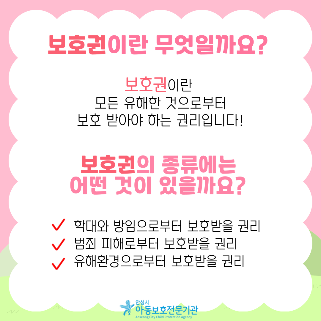 보호권이란 모든 유해한 것으로부터 보호 받아야 하는 권리입니다!  보호권의 종류에는 어떤 것이 있을까요? 학대와 방임으로부터 보호받을 권리, 범죄 피해로부터 보호받을 권리, 유해환경으로부터 보호받을 권리