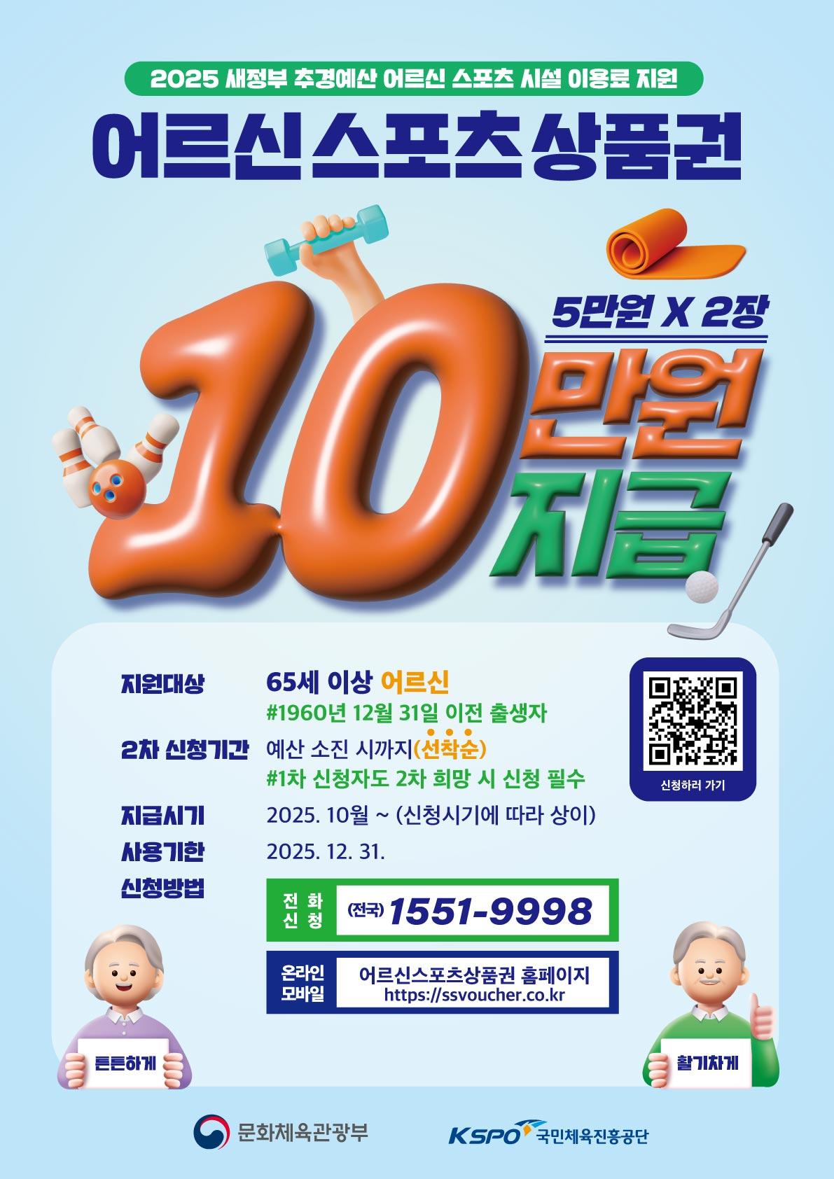 □ 신청기간 ○ 2025. 9. 5.(금) ~ 예산 소진 시까지 □ 신청대상 ○ 65세 이상 어르신(1960. 12. 31.이전 출생자) ※대상자 확대 □ 지원내용 ○ 스포츠시설 이용료 10만원(모바일 상품권) 지급 ※ 1차 신청자도 2차 희망 시 신청 필수, 최대 15만원 지원