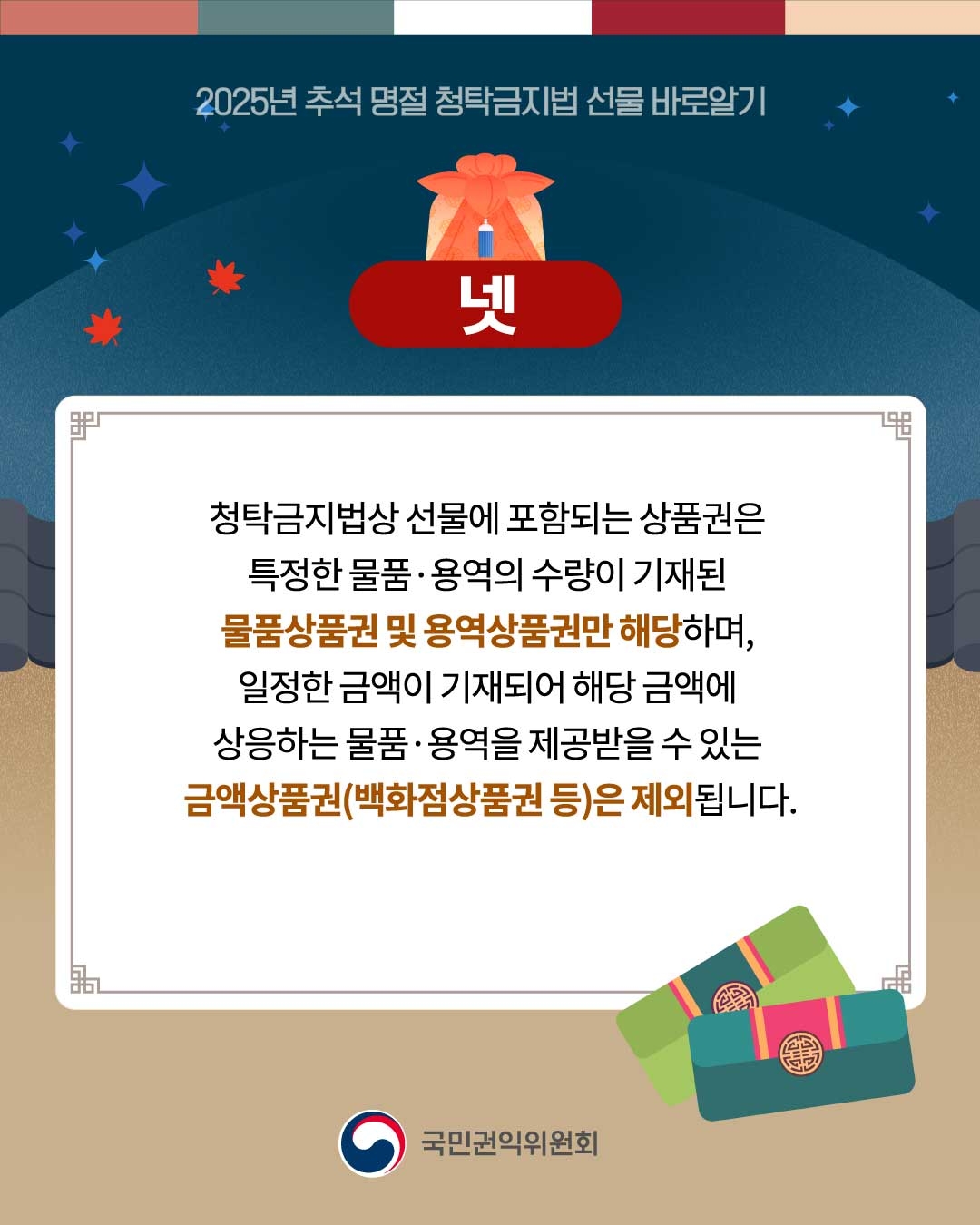 청탁금지법상 선물에 포함되는 상품권은 특정한 물품 용역의 수량이 기재된 물품상품권 및 용역상품권만 해당하며, 일정한 금액이 기재되어 해당 금액에 상응하는 물품 용역을 제공받을 수 있는 금액상품권(백화점상품권 등)은 제외됩니다.