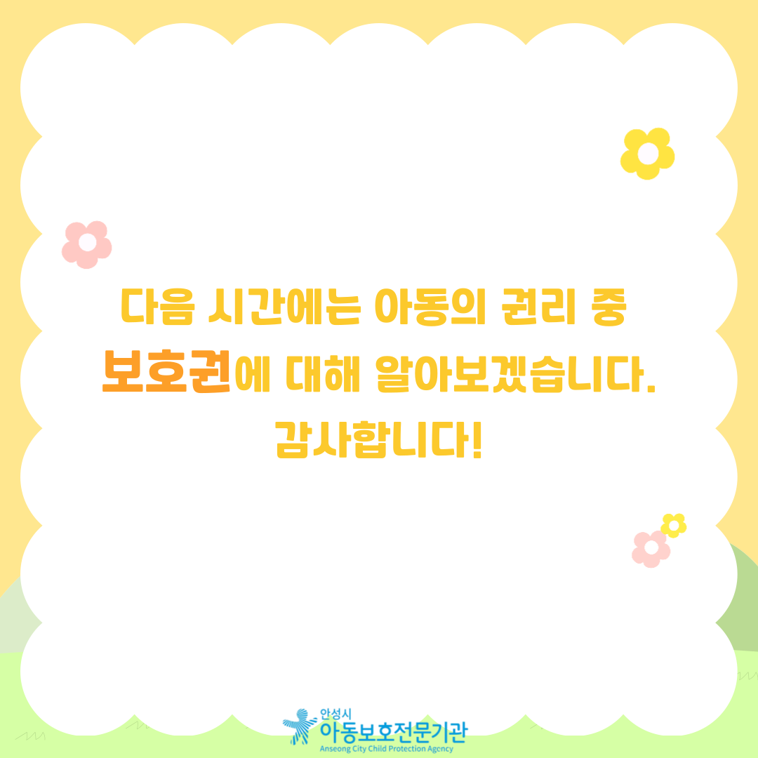 다음 시간에는 아동의 권리 중 보호권에 대해 알아보겠습니다. 감사합니다.