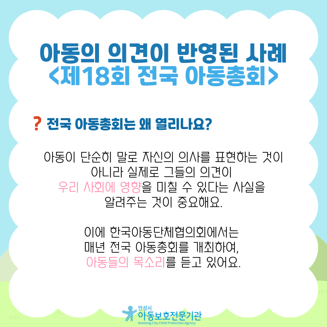 전국 아동총회는 왜 열리나요? 아동이 단순히 말로 자신의 의사를 표현하는 것이 아니라 실제로 그들의 의견이 우리 사회에 영향을 미칠 수 있다는 사실을 알려주는 것이 중요해요. 이에 한국아동단체협의회에서는 매년 전국 아동총회를 개최하여, 아동들의 목소리를 듣고 있어요.