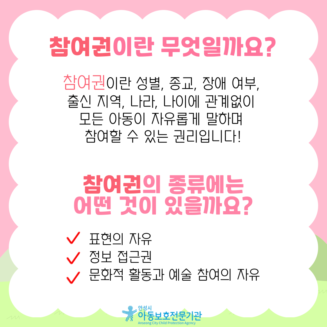 참여권이란 무엇일까요? 참여권이란 성별, 종교, 장애 여부, 출신 지역, 나라, 나이에 관계없이 모든 아동이 자유롭게 말하며 참여할 수 있는 권리입니다! 참여권의 종류에는 어떤 것이 있을까요? 표현의 자유, 정보접근권, 문화적 활동과 예술 참여의 자유