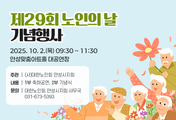 제29회 노인의 날 기념행사 ❍ 일 시: 2025. 10. 2.(목) 09:30 ~ 11:30 ❍ 장 소: 안성맞춤아트홀 대공연장 ❍ 주관단체: (사)대한노인회 안성시지회 ❍ 주요내용: 1부 축하공연, 2부 기념식 ❍ 문의전화: 031-673-5393(대한노인회 안성시지회 사무국)