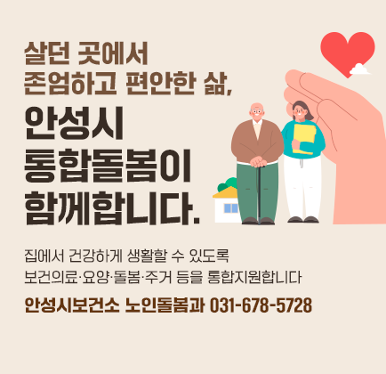 살던 곳에서 존엄하고 편안한 삶, 안성시 통합돌봄이 함께합니다. (집에서 건강하게 생활할 수 있도록 보건의료&middot;요양&middot;돌봄&middot;주거 등을 통합지원) ☎ 031-678-5728 (안성시보건소 노인돌봄과)
