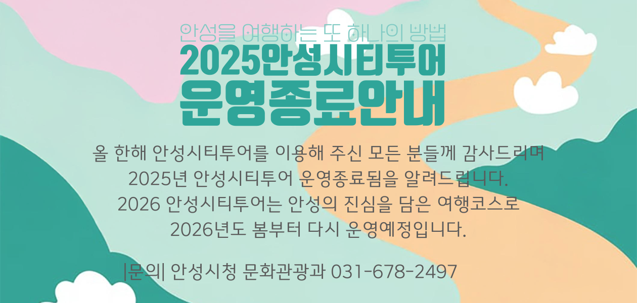  
		안성을 여행하는 또 하나의 방법
		2025안성시티투어 운영종료안내
		올 한해 안성시티투어를 이용해 주신 모든 분들께 감사드리며 2025년 안성시티투어 운영 종료됨을 알려드립니다.
		2026안성시티투어는 안성의 진심을 담은 여행코스로 2026년도 봄부터 다시 운영예정입니다.
		문의 : 안성시청 문화관광과 031-678-2497