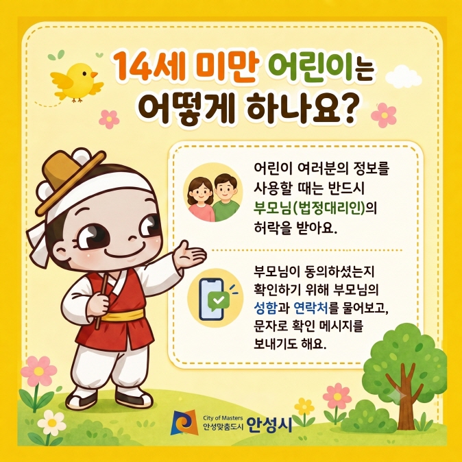 14세 미만 어린이는 어떻게 하나요? 어린이 여러분의 정보를 사용할때는 반드시 부모님(법정대리인)의 허락을 받아요. 부모님이 동의하셨는지 확인하기 위해 부모님의 성함과 연락처를 물어보고, 문자로 확인 메시지를 보내기도 해요.