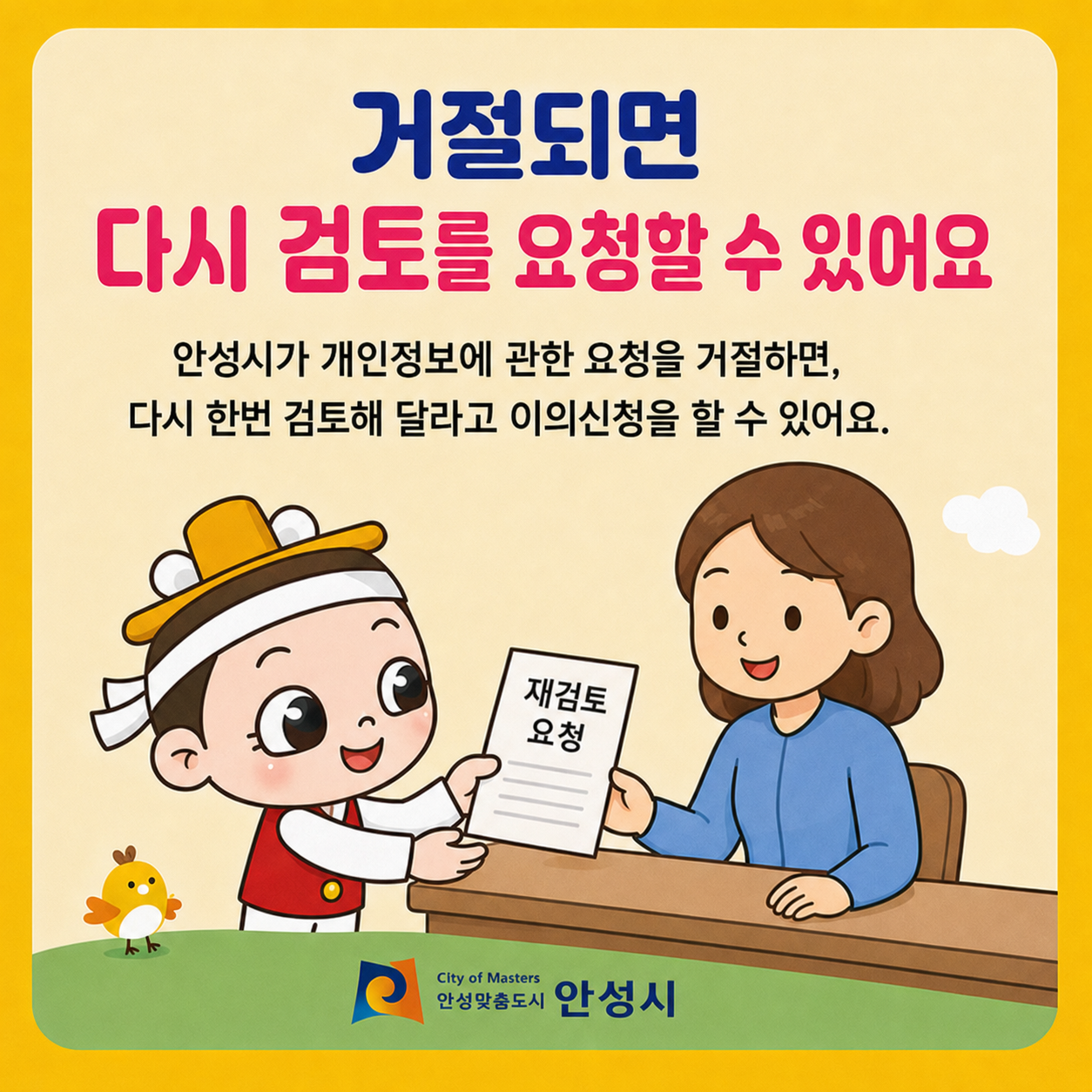거절되면 다시 검토를 요청할 수 있어요 안성시가 개인정보에 관한 요청을 거절하면, 다시 한번 검토해 달라고 이의신청을 할 수 있어요.